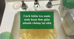 Cách kiểm tra nước sinh hoạt đơn giản nhanh chóng tại nhà