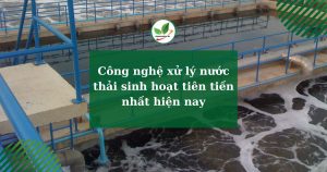 Công nghệ xử lý nước thải sinh hoạt tiên tiến nhất hiện nay