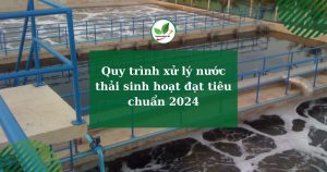 Quy trình xử lý nước thải sinh hoạt đạt tiêu chuẩn 2024