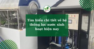 Tìm hiểu chi tiết về hệ thống lọc nước sinh hoạt hiện nay